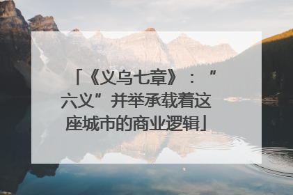 《义乌七章》：“六义”并举承载着这座城市的商业逻辑