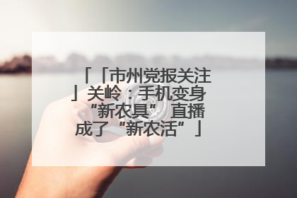 「市州党报关注」关岭：手机变身“新农具” 直播成了“新农活”