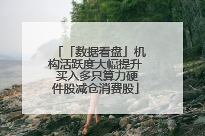 「数据看盘」机构活跃度大幅提升 买入多只算力硬件股减仓消费股