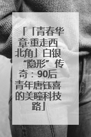 「青春华章·重走西北角」白银“隐形”传奇：90后青年唐钰喜的美瞳科技路