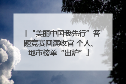 “美丽中国我先行”答题竞赛圆满收官 个人、地市榜单“出炉”