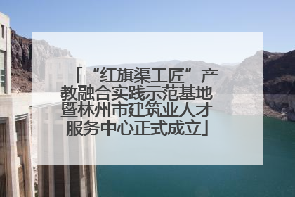 “红旗渠工匠”产教融合实践示范基地暨林州市建筑业人才服务中心正式成立
