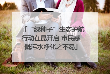 “绿种子”生态护航行动在昆开启 市民感慨污水净化之不易