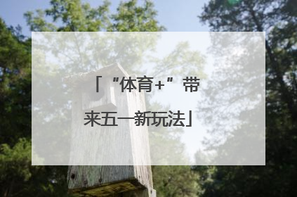“体育+”带来五一新玩法