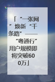 “一张网”焕新“千条路”——“粤通行”用户规模即将突破600万