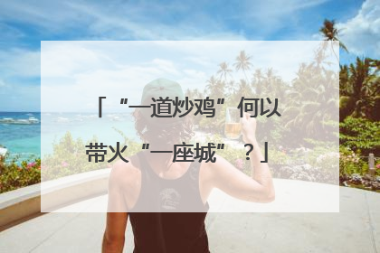 “一道炒鸡”何以带火“一座城”？