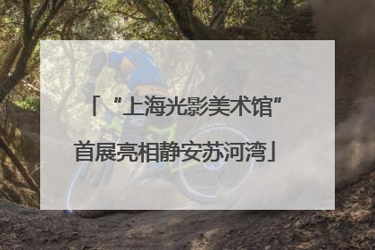 “上海光影美术馆”首展亮相静安苏河湾