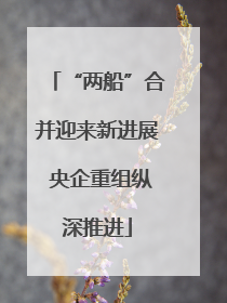 “两船”合并迎来新进展 央企重组纵深推进