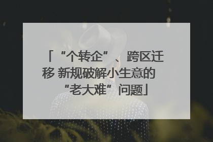 “个转企”、跨区迁移 新规破解小生意的“老大难”问题