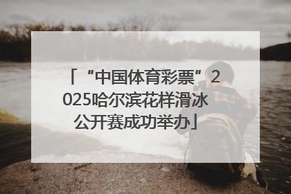 “中国体育彩票”2025哈尔滨花样滑冰公开赛成功举办