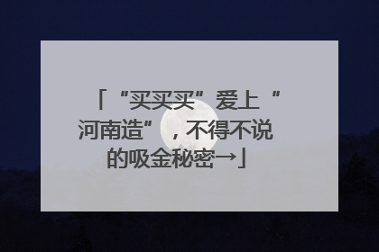 “买买买”爱上“河南造”，不得不说的吸金秘密→