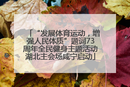 “发展体育运动，增强人民体质”题词73周年全民健身主题活动湖北主会场咸宁启动