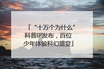 “十万个为什么”科普IP发布，百位少年体验科幻盛宴