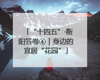 “十四五”·衡阳答卷④｜身边的宜居“花园”