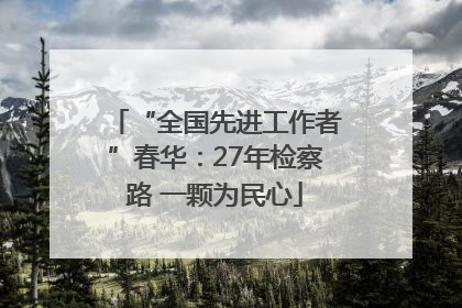 “全国先进工作者”春华：27年检察路 一颗为民心
