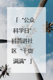 “公众科学日”科普进社区“干货满满”