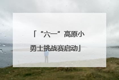 “六一”高原小勇士挑战赛启动