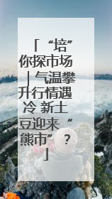 “培”你探市场｜气温攀升行情遇冷 新土豆迎来“熊市”？