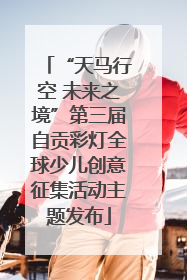 “天马行空 未来之境”第三届自贡彩灯全球少儿创意征集活动主题发布