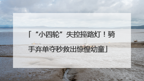 “小四轮”失控撞路灯！骑手弃单夺秒救出惊惶幼童