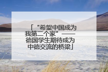“希望中国成为我第二个家”——德国学生期待成为中德交流的桥梁
