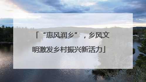 “惠风润乡”，乡风文明激发乡村振兴新活力