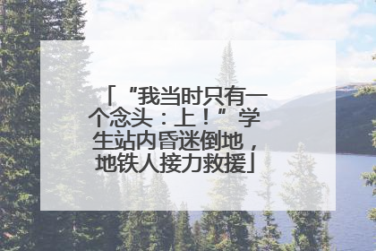“我当时只有一个念头：上！”学生站内昏迷倒地，地铁人接力救援