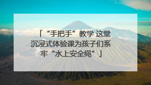 “手把手”教学 这堂沉浸式体验课为孩子们系牢“水上安全绳”