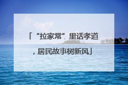 “拉家常”里话孝道，居民故事树新风