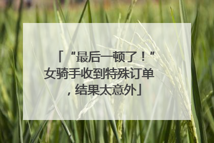 “最后一顿了！”女骑手收到特殊订单，结果太意外