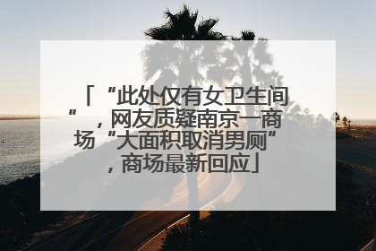 “此处仅有女卫生间”，网友质疑南京一商场“大面积取消男厕”，商场最新回应