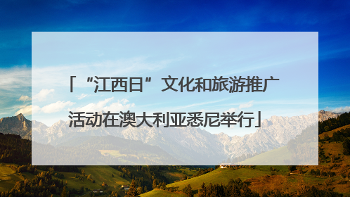 “江西日”文化和旅游推广活动在澳大利亚悉尼举行