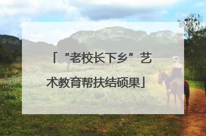 “老校长下乡”艺术教育帮扶结硕果