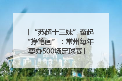 “苏超十三妹”奋起“挣笔画”：常州每年要办500场足球赛