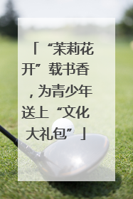 “茉莉花开”载书香，为青少年送上“文化大礼包”