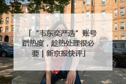 “韦东奕严选”账号蹭热度，趁热处理很必要｜新京报快评