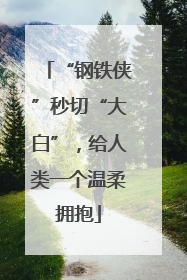 “钢铁侠”秒切“大白”，给人类一个温柔拥抱