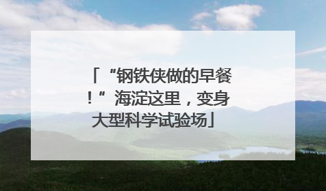 “钢铁侠做的早餐！”海淀这里，变身大型科学试验场