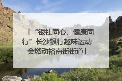 “银社同心、健康同行”长沙银行趣味运动会燃动裕南街街道