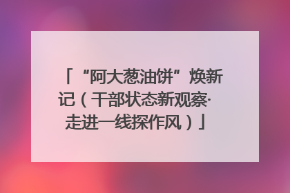 “阿大葱油饼”焕新记（干部状态新观察·走进一线探作风）