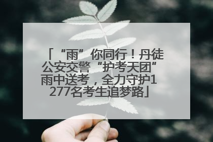 “雨”你同行！丹徒公安交警“护考天团”雨中送考，全力守护1277名考生追梦路