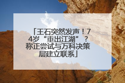 王石突然发声！74岁“重出江湖”？称正尝试与万科决策层建立联系