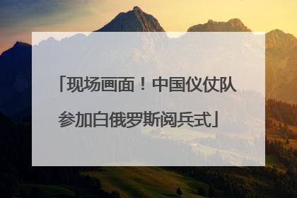 现场画面！中国仪仗队参加白俄罗斯阅兵式