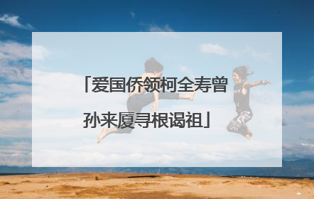 爱国侨领柯全寿曾孙来厦寻根谒祖