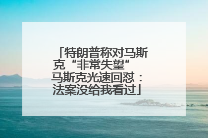 特朗普称对马斯克“非常失望” 马斯克光速回怼：法案没给我看过