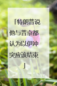 特朗普说他与普京都认为以伊冲突应该结束