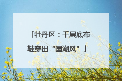 牡丹区：千层底布鞋穿出“国潮风”