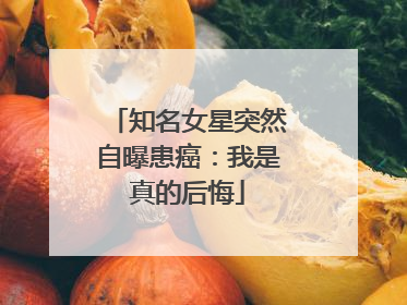 知名女星突然自曝患癌：我是真的后悔