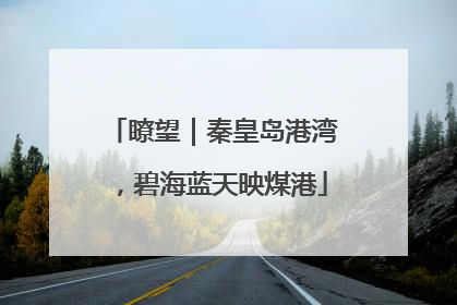瞭望｜秦皇岛港湾，碧海蓝天映煤港