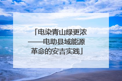 电染青山绿更浓——电助县域能源革命的安吉实践